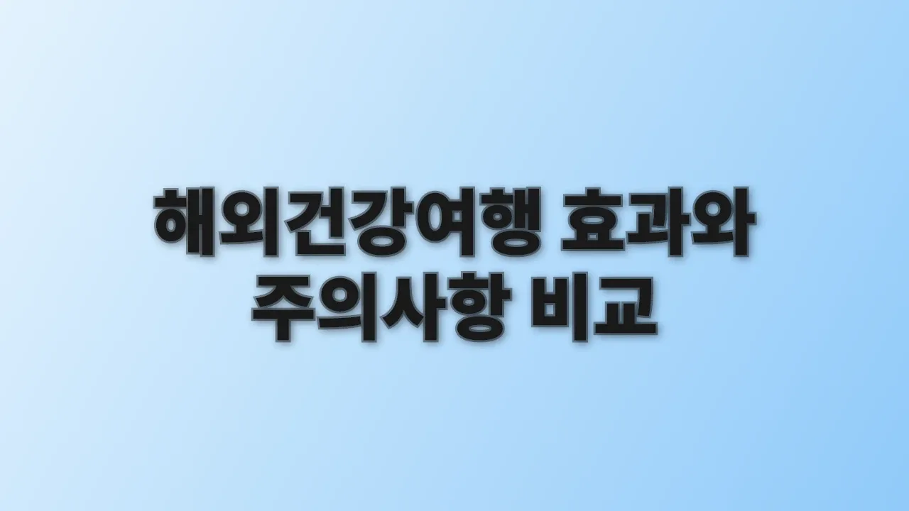 해외건강여행 효과와 주의사항 비교